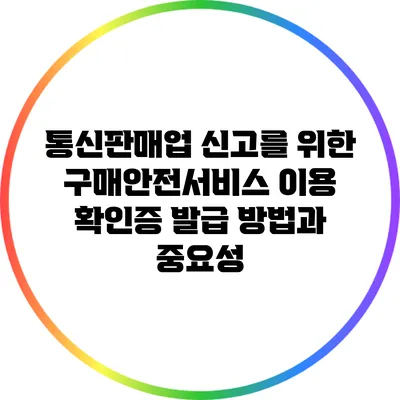 통신판매업 신고를 위한 구매안전서비스 이용 확인증 발급 방법과 중요성