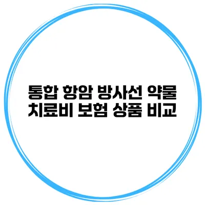 통합 항암 방사선 약물 치료비 보험 상품 비교