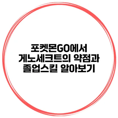 포켓몬GO에서 게노세크트의 약점과 졸업스킬 알아보기