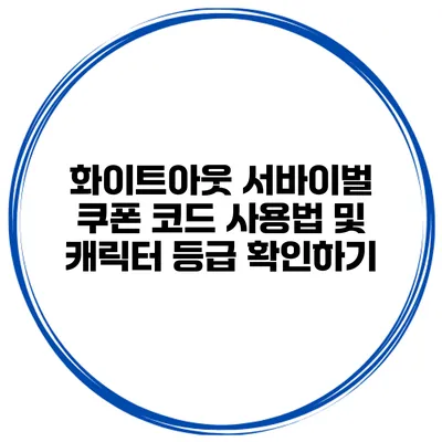화이트아웃 서바이벌 쿠폰 코드 사용법 및 캐릭터 등급 확인하기