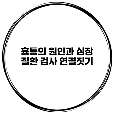 흉통의 원인과 심장 질환 검사 연결짓기