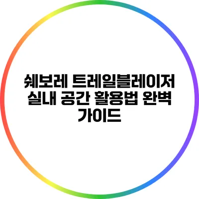 쉐보레 트레일블레이저 실내 공간 활용법 완벽 가이드