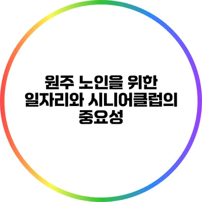 원주 노인을 위한 일자리와 시니어클럽의 중요성