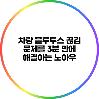차량 블루투스 끊김 문제를 3분 만에 해결하는 노하우