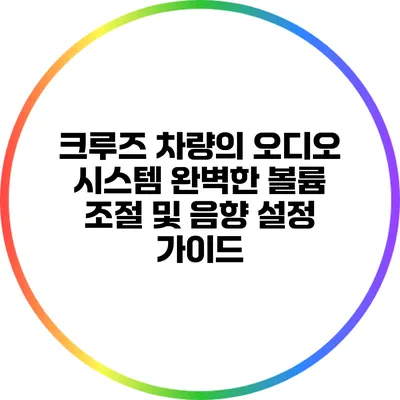 크루즈 차량의 오디오 시스템: 완벽한 볼륨 조절 및 음향 설정 가이드